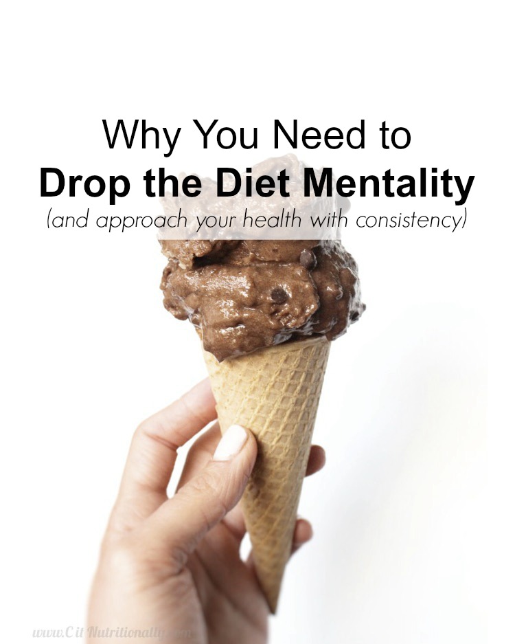 Why You Need to Drop the Diet Mentality (and approach your health with consistency) | C it Nutritionally